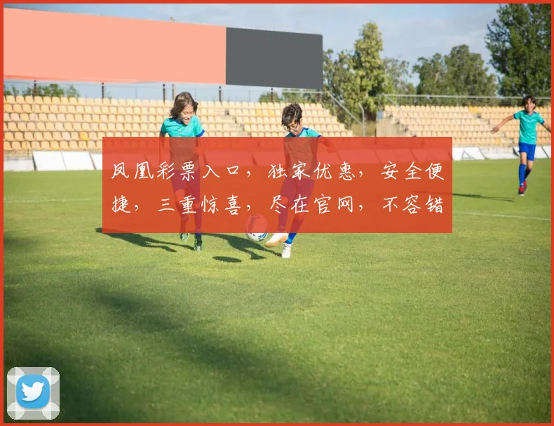凤凰彩票入口，独家优惠，安全便捷，三重惊喜，尽在官网，不容错过
