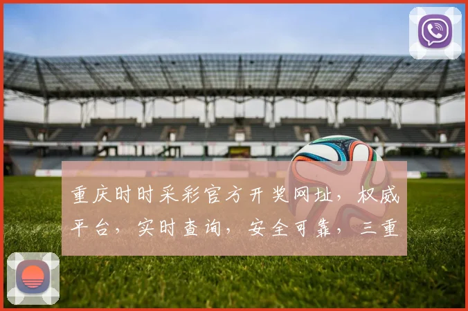 重庆时时采彩官方开奖网址,权威平台,实时查询,安全可靠,三重保障,一网打尽