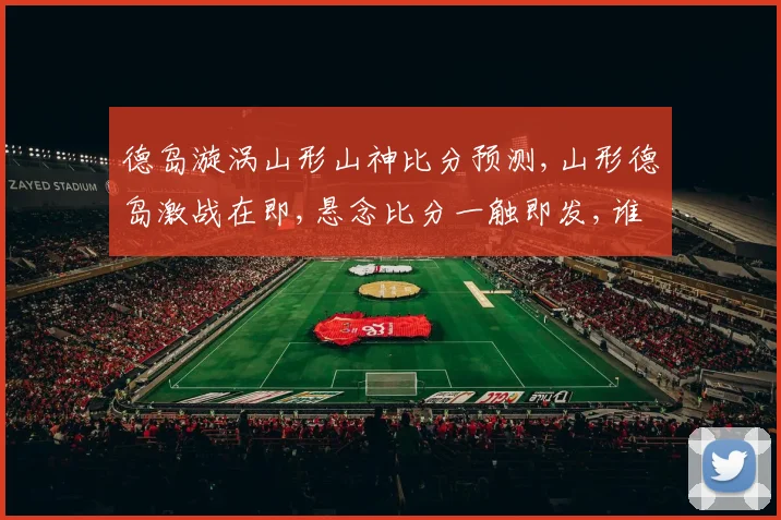 德岛漩涡山形山神比分预测,山形德岛激战在即,悬念比分一触即发,谁将笑到最后