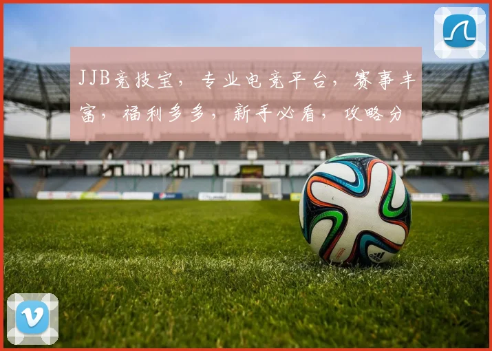 JJB竞技宝,专业电竞平台,赛事丰富,福利多多,新手必看,攻略分享,轻松上分