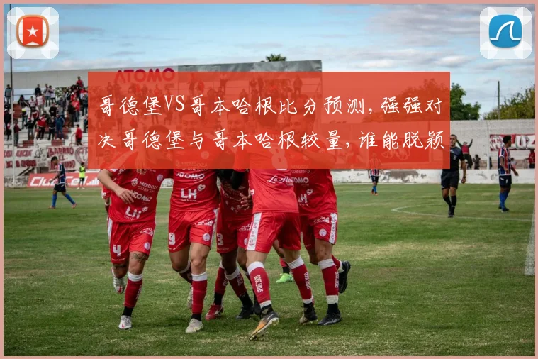 哥德堡VS哥本哈根比分预测,强强对决哥德堡与哥本哈根较量,谁能脱颖而出