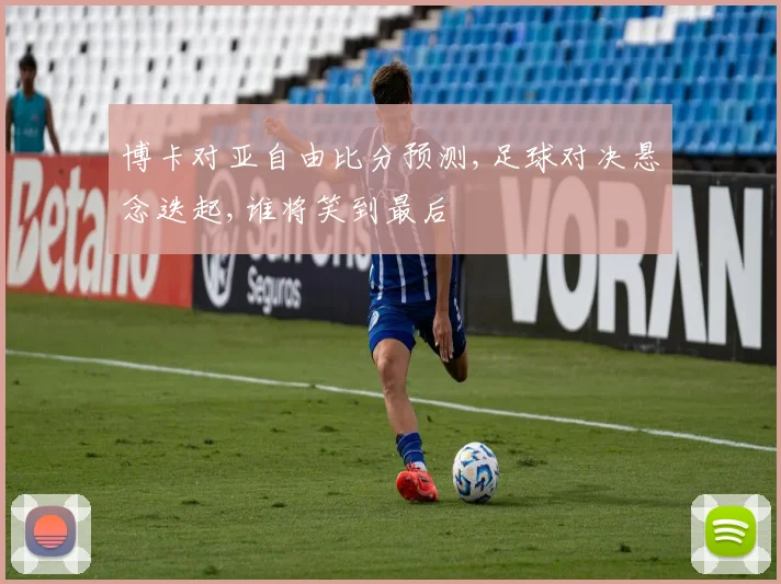 博卡对亚自由比分预测,足球对决悬念迭起,谁将笑到最后